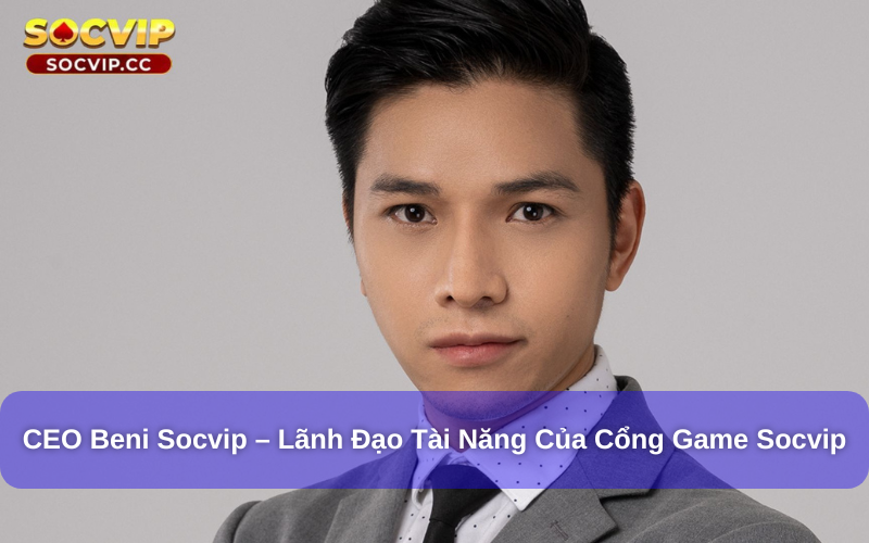 CEO Beni Socvip – Lãnh Đạo Tài Năng Của Cổng Game Socvip 5 Ceo Beni Socvip – Lãnh đạo tài năng của cổng game Socvip