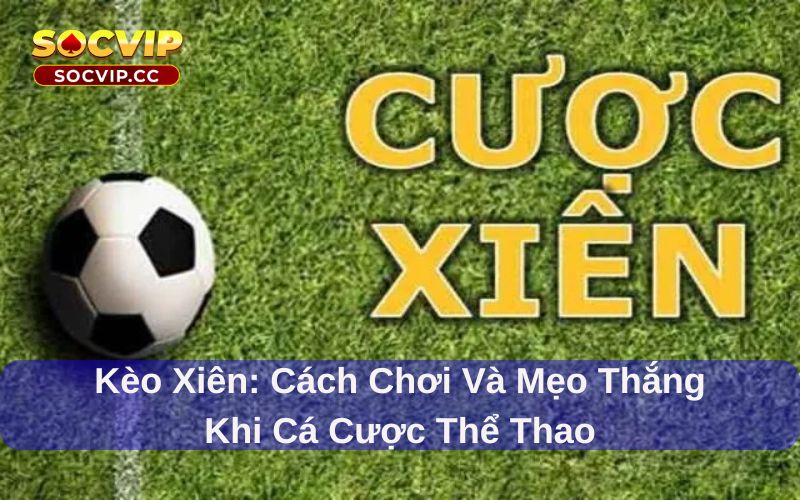 Kèo Xiên: Cách chơi và mẹo thắng khi cá cược thể thao