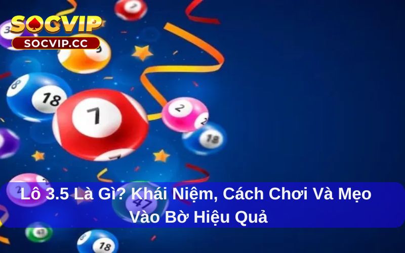 Lô 3.5 Là Gì? Khái Niệm, Cách Chơi Và Mẹo Vào Bờ Hiệu Quả