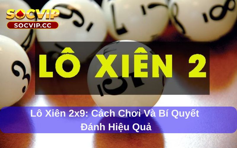 Lô Xiên 2x9: Cách Chơi Và Bí Quyết Đánh Hiệu Quả