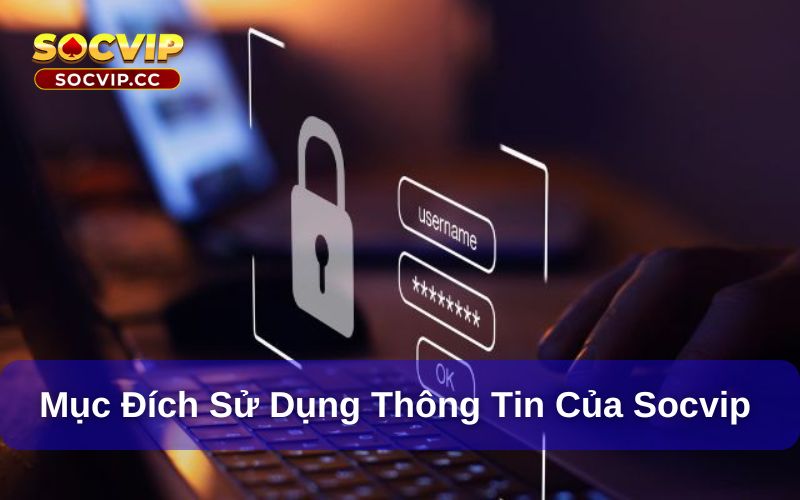 Chính Sách Bảo Mật Socvip - Điều Khoản Mới Cập Nhật 2025 7 Mục đích sử dụng thông tin của Socvip