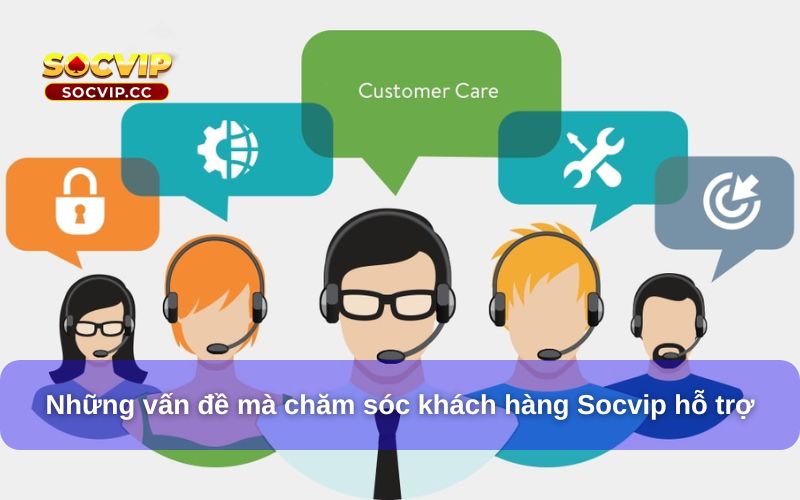 Chăm Sóc Khách Hàng Socvip – Dịch Vụ Tận Tâm, Hỗ Trợ 24/7 8 Những vấn đề mà chăm sóc khách hàng Socvip hỗ trợ