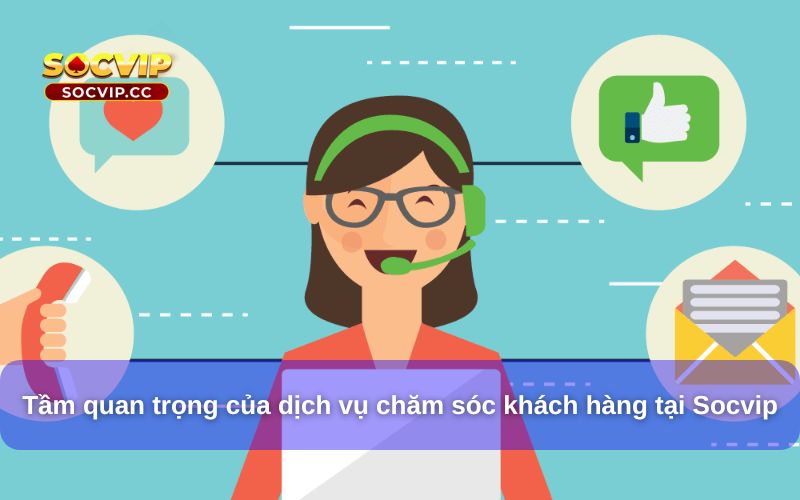 Chăm Sóc Khách Hàng Socvip – Dịch Vụ Tận Tâm, Hỗ Trợ 24/7 6 Tầm quan trọng của dịch vụ chăm sóc khách hàng tại Socvip