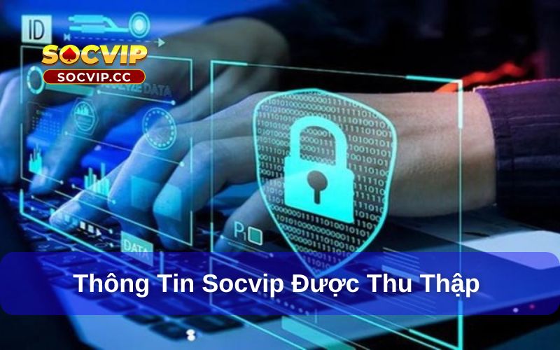 Chính Sách Bảo Mật Socvip - Điều Khoản Mới Cập Nhật 2025 6 Các thông tin Socvip được phép thu thập